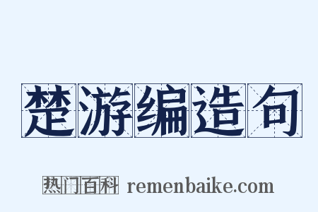 楚游编造句是什么意思的图片